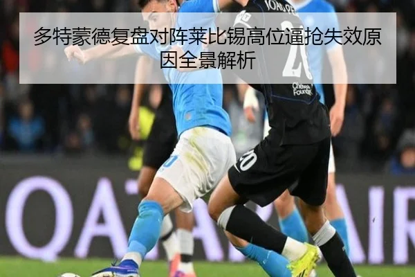多特蒙德复盘对阵莱比锡高位逼抢失效原因全景解析