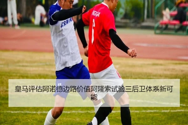 皇马评估阿诺德边路价值阿隆索试验三后卫体系新可能